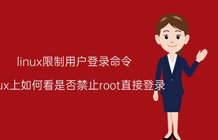 linux限制用户登录命令 linux上如何看是否禁止root直接登录？